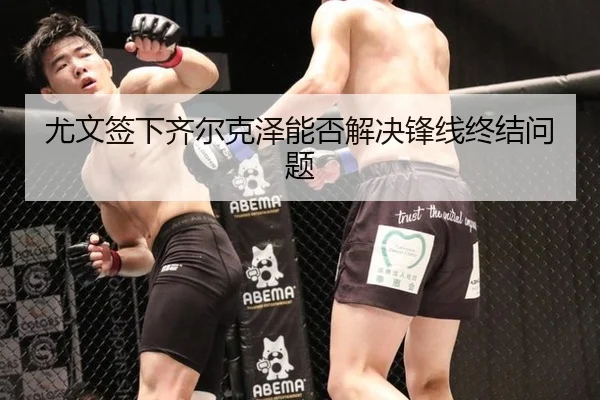 尤文签下齐尔克泽能否解决锋线终结问题